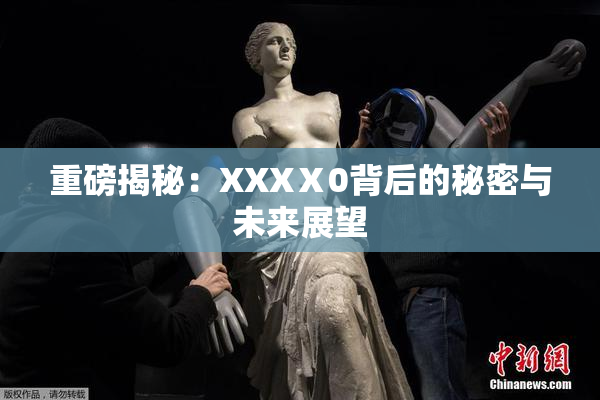 重磅揭秘：XXXⅩ0背后的秘密与未来展望