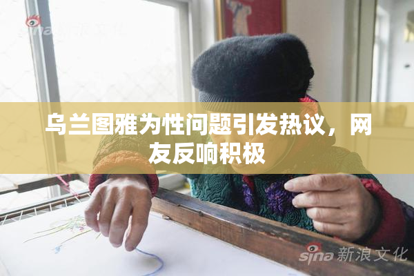 乌兰图雅为性问题引发热议，网友反响积极