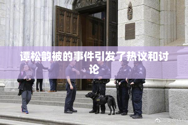谭松韵被的事件引发了热议和讨论
