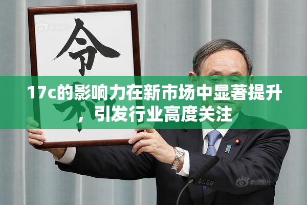 17c的影响力在新市场中显著提升，引发行业高度关注