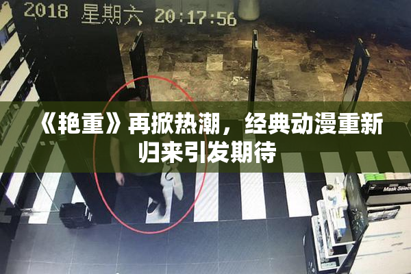 《艳重》再掀热潮，经典动漫重新归来引发期待