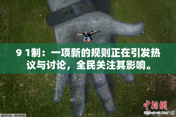9 1制：一项新的规则正在引发热议与讨论，全民关注其影响。