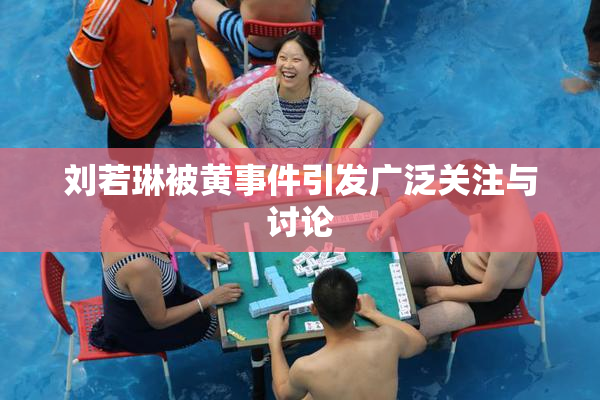 刘若琳被黄事件引发广泛关注与讨论