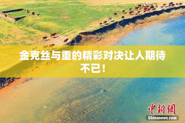 金克丝与重的精彩对决让人期待不已！