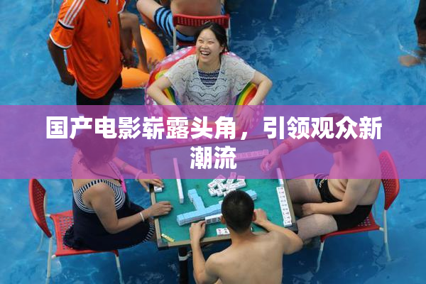 国产电影崭露头角，引领观众新潮流
