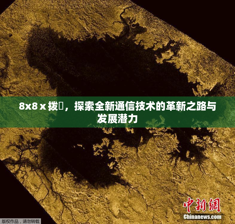 8x8ⅹ拨牐，探索全新通信技术的革新之路与发展潜力