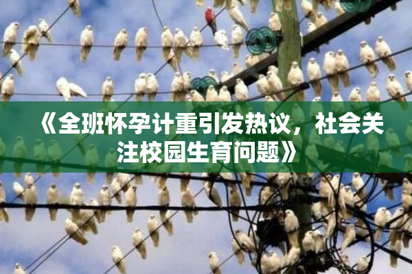 《全班怀孕计重引发热议，社会关注校园生育问题》