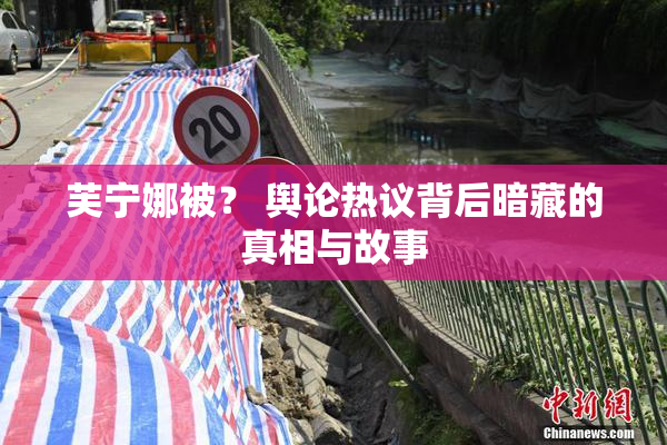 芙宁娜被？ 舆论热议背后暗藏的真相与故事