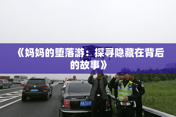《妈妈的堕落游：探寻隐藏在背后的故事》