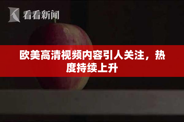 欧美高清视频内容引人关注，热度持续上升