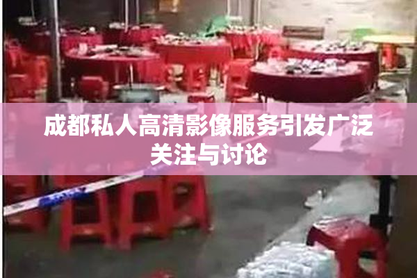 成都私人高清影像服务引发广泛关注与讨论