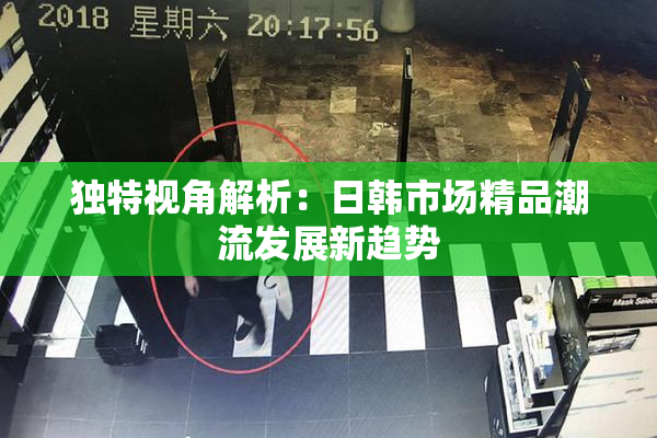 独特视角解析：日韩市场精品潮流发展新趋势