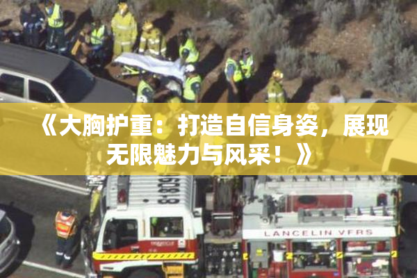 《大胸护重：打造自信身姿，展现无限魅力与风采！》
