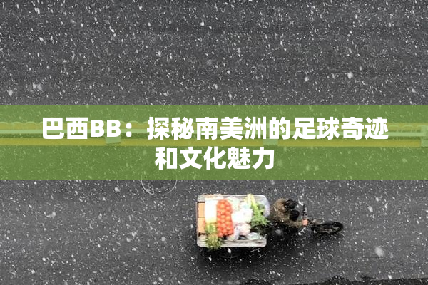 巴西BB：探秘南美洲的足球奇迹和文化魅力