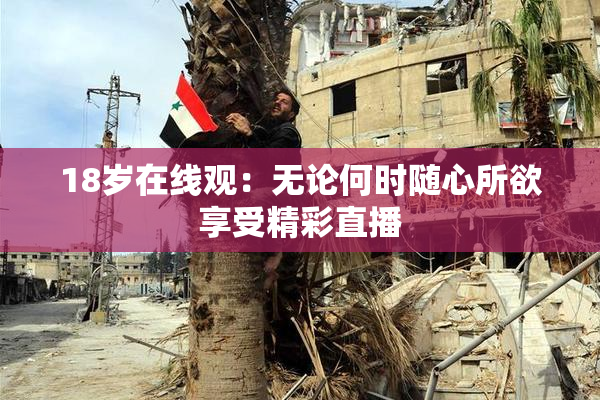 18岁在线观：无论何时随心所欲享受精彩直播