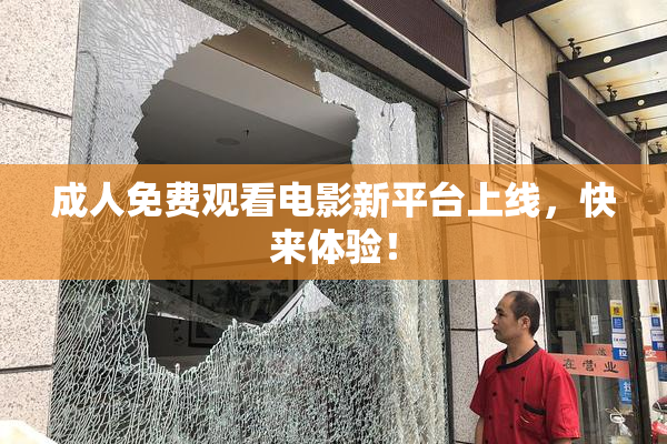 成人免费观看电影新平台上线，快来体验！