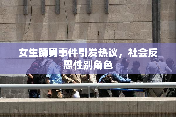 女生蹲男事件引发热议，社会反思性别角色