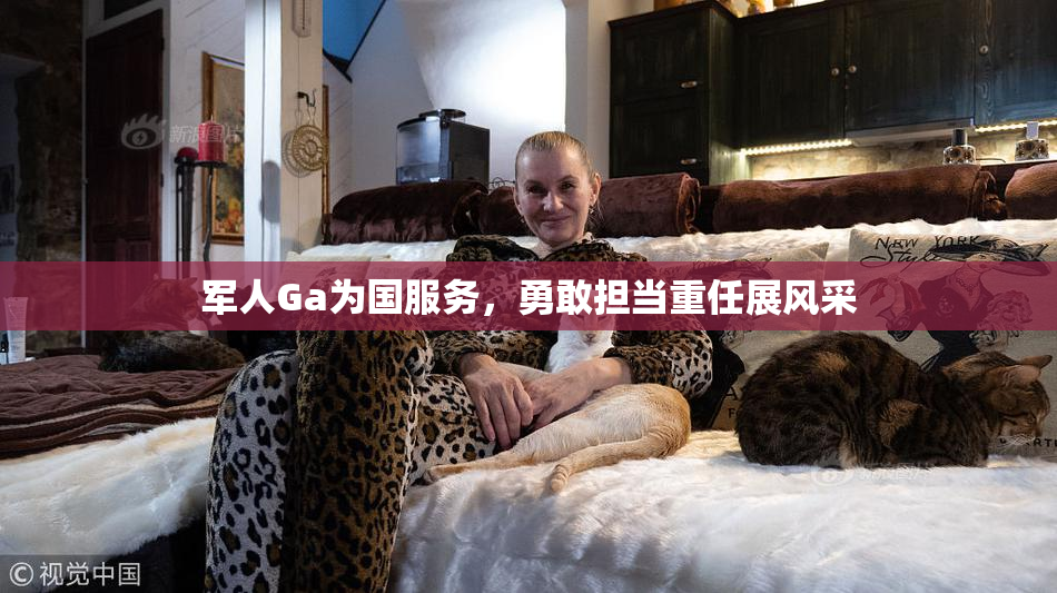 军人Ga为国服务，勇敢担当重任展风采