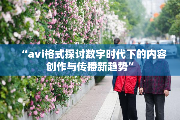 “avi格式探讨数字时代下的内容创作与传播新趋势”