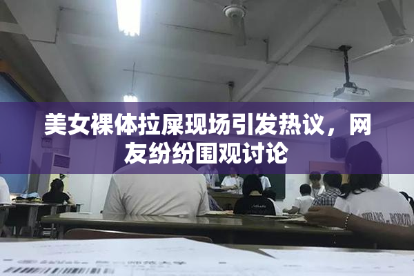 美女裸体拉屎现场引发热议，网友纷纷围观讨论