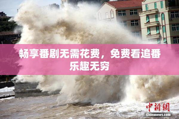 畅享番剧无需花费，免费看追番乐趣无穷