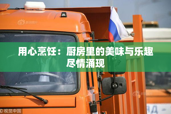 用心烹饪：厨房里的美味与乐趣尽情涌现