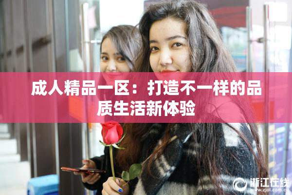 成人精品一区：打造不一样的品质生活新体验