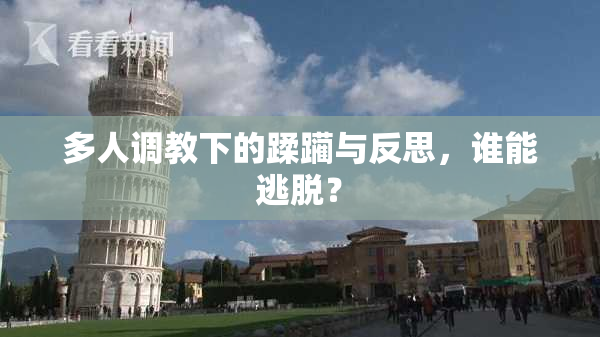 多人调教下的蹂躏与反思，谁能逃脱？