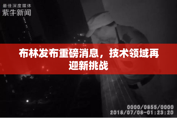 布林发布重磅消息，技术领域再迎新挑战