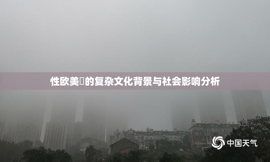 性欧美婬的复杂文化背景与社会影响分析