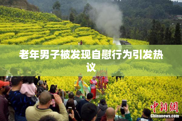 老年男子被发现自慰行为引发热议