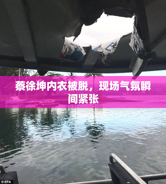 蔡徐坤内衣被脱，现场气氛瞬间紧张
