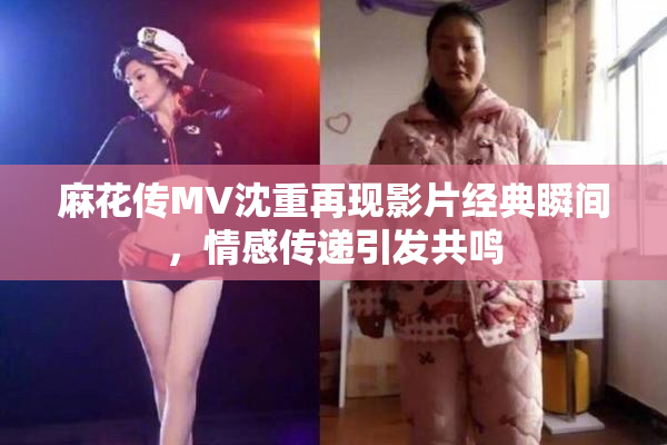 麻花传MV沈重再现影片经典瞬间，情感传递引发共鸣