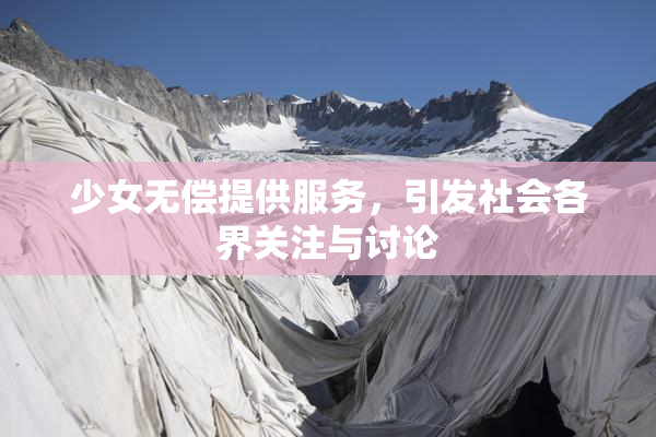 少女无偿提供服务，引发社会各界关注与讨论