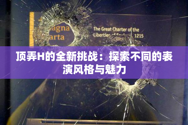 顶弄H的全新挑战：探索不同的表演风格与魅力