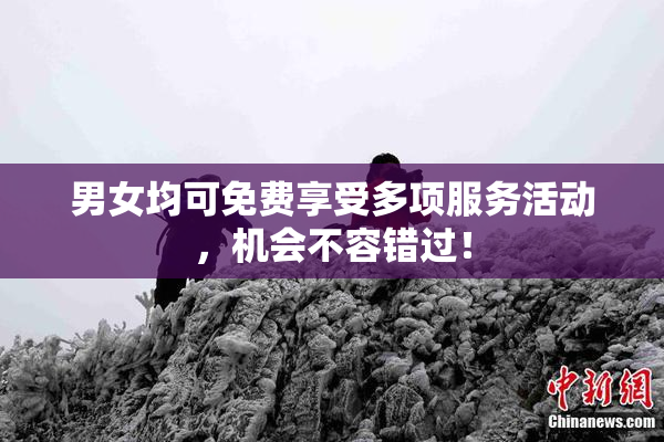 男女均可免费享受多项服务活动，机会不容错过！