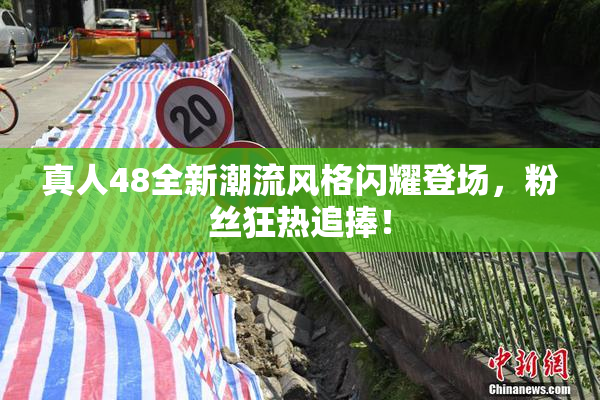 真人48全新潮流风格闪耀登场，粉丝狂热追捧！