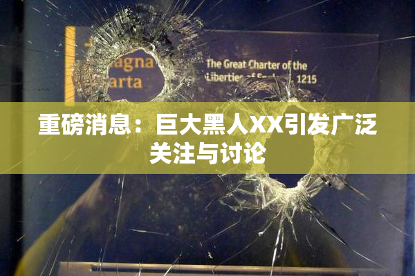 重磅消息：巨大黑人XX引发广泛关注与讨论