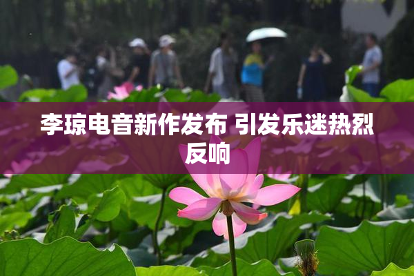李琼电音新作发布 引发乐迷热烈反响
