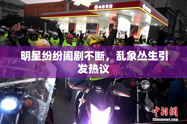 明星纷纷闹剧不断，乱象丛生引发热议