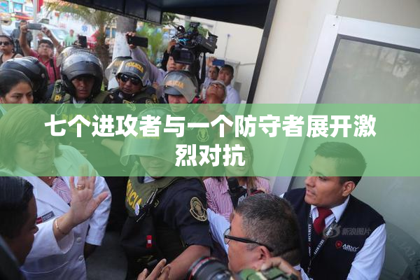 七个进攻者与一个防守者展开激烈对抗