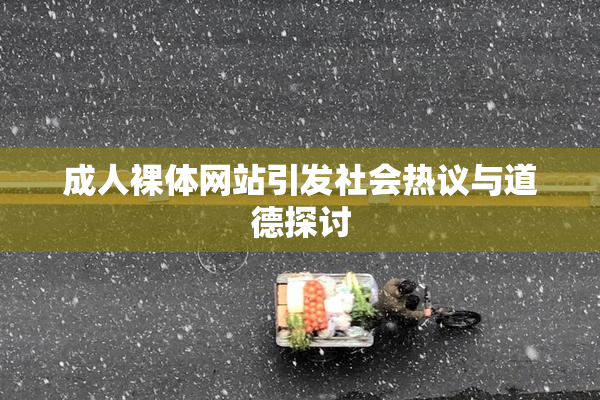 成人裸体网站引发社会热议与道德探讨