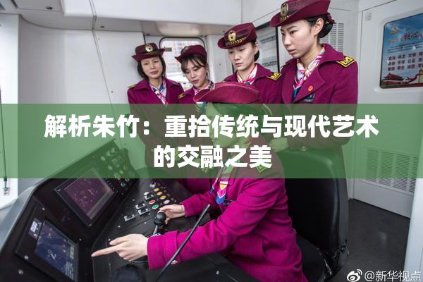 解析朱竹：重拾传统与现代艺术的交融之美