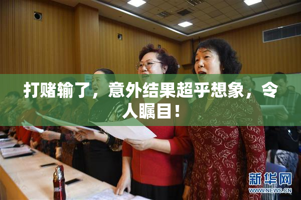 打赌输了，意外结果超乎想象，令人瞩目！