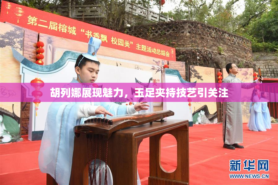胡列娜展现魅力，玉足夹持技艺引关注