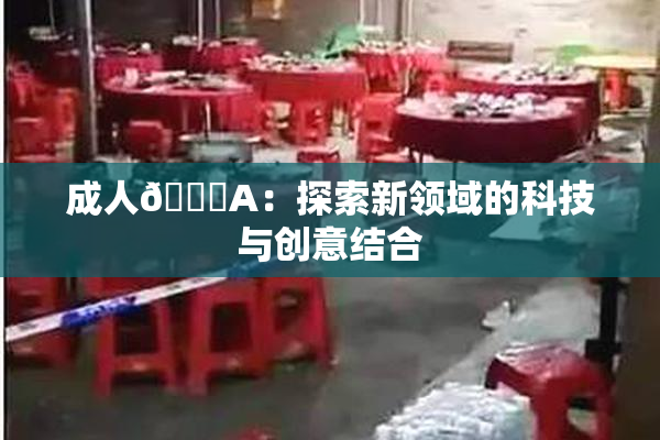 成人🔞A：探索新领域的科技与创意结合