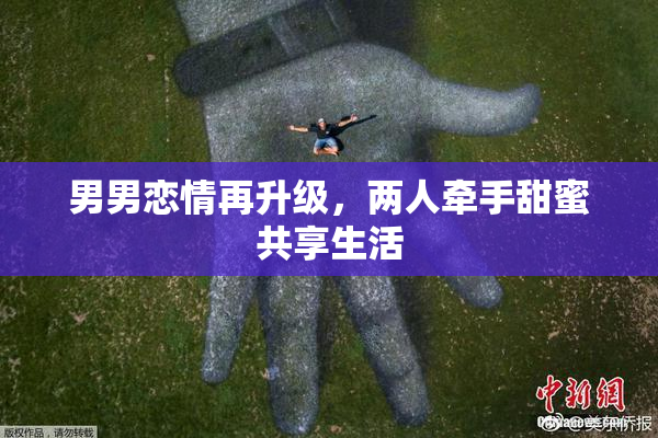 男男恋情再升级，两人牵手甜蜜共享生活
