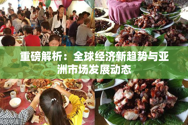 重磅解析：全球经济新趋势与亚洲市场发展动态
