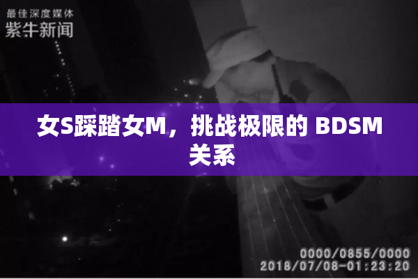 女S踩踏女M，挑战极限的 BDSM 关系