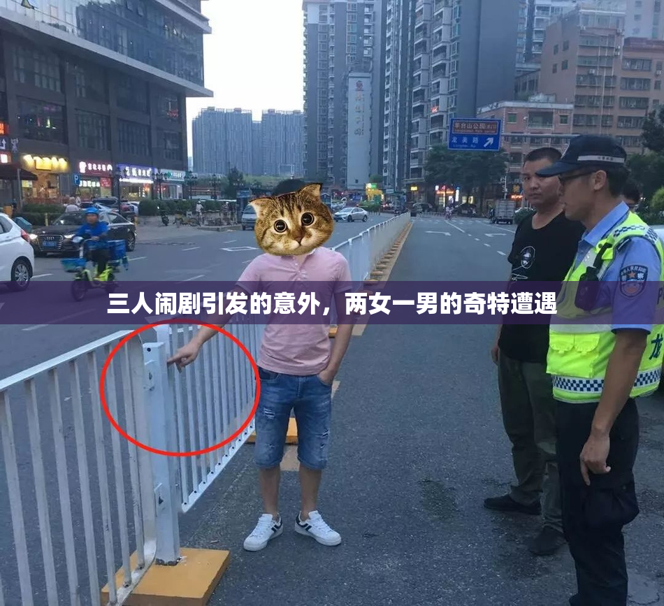 三人闹剧引发的意外，两女一男的奇特遭遇